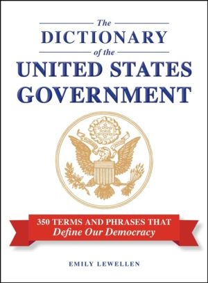Dictionary of the United States Government - 350 Terms and Phrases That Def