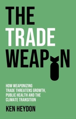Trade Weapon - How Weaponizing Trade Threatens Growth, Public Health and th