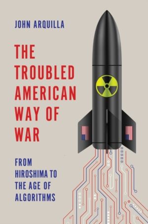Troubled American Way of War - From Hiroshima to the Age of Algorithms