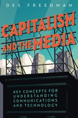 Capitalism and the Media - Key Concepts for Understanding Communications an