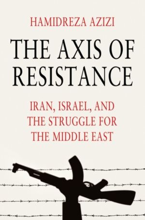 Axis of Resistance - Iran, Israel, and the Struggle for the Middle East