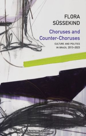 Choruses and Counter-Choruses - Culture and Politics in Brazil, 2013 - 2023