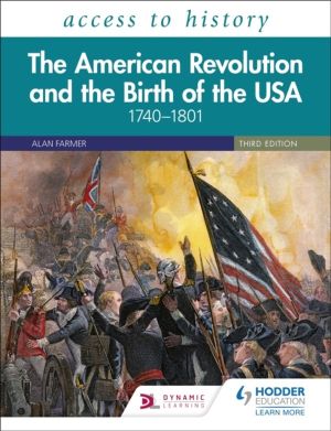 Access to History: The American Revolution and the Birth of the USA 1740ÔÇô