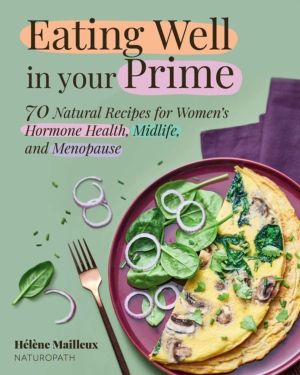 Eating Well in Your Prime - 70 Natural Recipes for Women's Hormone Health,