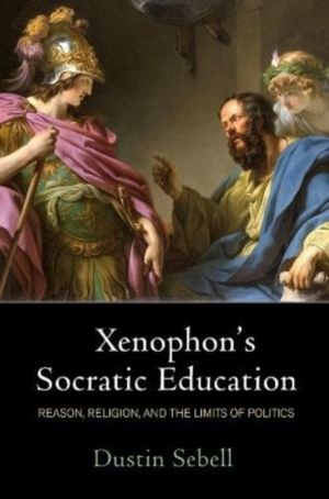 Xenophon's Socratic Education - Reason, Religion, and the Limits of Politic