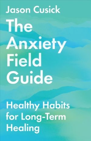 Anxiety Field Guide ÔÇô Healthy Habits for LongÔÇôTerm Healing