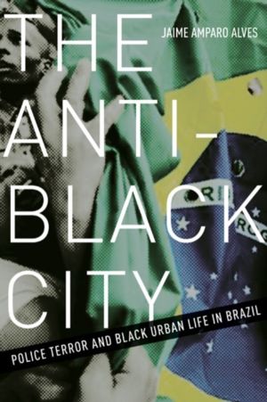 Anti-Black City - Police Terror and Black Urban Life in Brazil