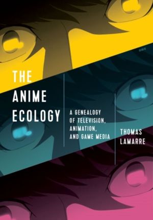 Anime Ecology - A Genealogy of Television, Animation, and Game Media