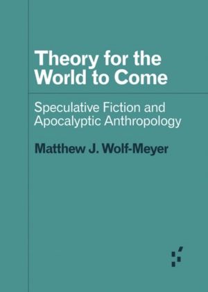 Theory for the World to Come - Speculative Fiction and Apocalyptic Anthropo