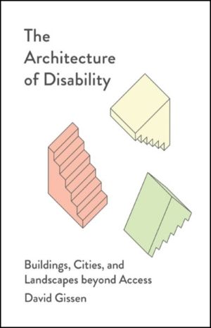 Architecture of Disability - Buildings, Cities, and Landscapes Beyond Acces