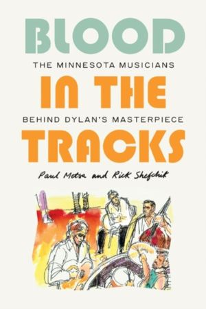 Blood in the Tracks - The Minnesota Musicians Behind Dylan's Masterpiece