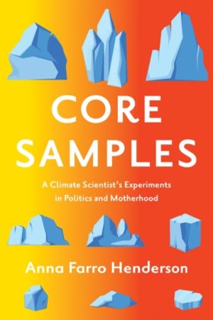 Core Samples - A Climate Scientist's Experiments in Politics and Motherhood