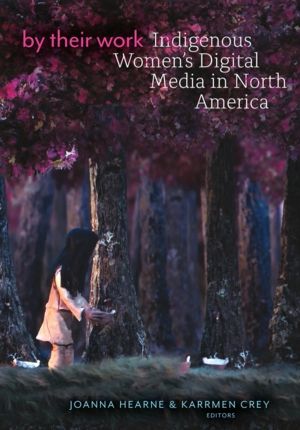 By Their Work - Indigenous Women's Digital Media in North America