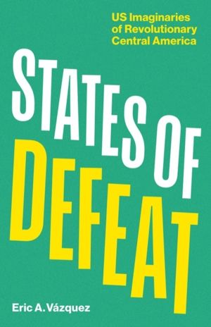 States of Defeat - US Imaginaries of Revolutionary Central America