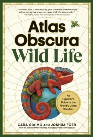 Atlas Obscura: Wild Life - An Explorer's Guide to the World's Living Wonder