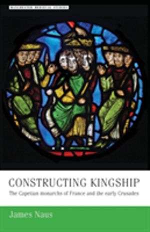 Constructing kingship - The Capetian monarchs of France and the early Crusa