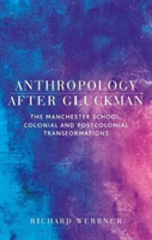 Anthropology After Gluckman - The Manchester School, Colonial and Postcolon