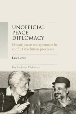 Unofficial Peace Diplomacy - Private Peace Entrepreneurs in Conflict Resolu