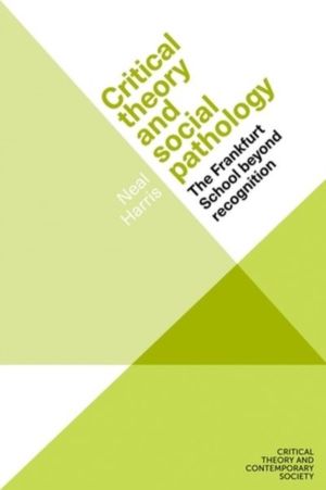 Critical Theory and Social Pathology - The Frankfurt School Beyond Recognit
