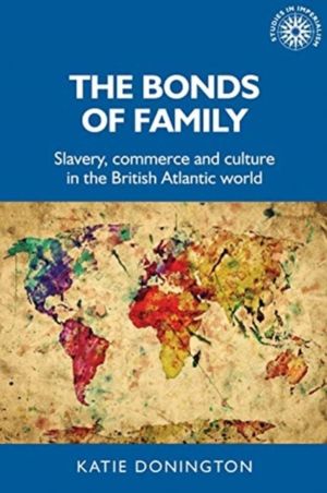 Bonds of Family - Slavery, Commerce and Culture in the British Atlantic Wor