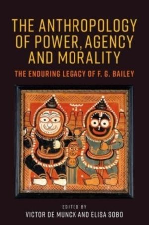 Anthropology of Power, Agency, and Morality - The Enduring Legacy of F. G.
