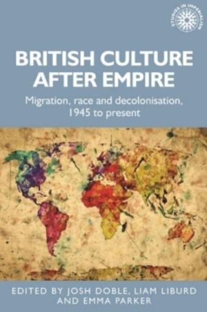 British Culture After Empire - Race, Decolonisation and Migration Since 194