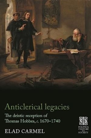 Anticlerical legacies - The deistic reception of Thomas Hobbes, c. 1670ÔÇô1