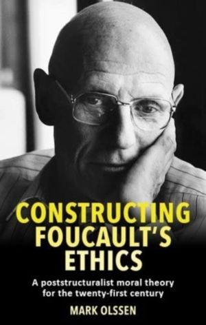 Constructing Foucault's Ethics - A Poststructuralist Moral Theory for the T