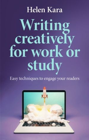 Writing Creatively for Work or Study - Easy Techniques to Engage Your Reade