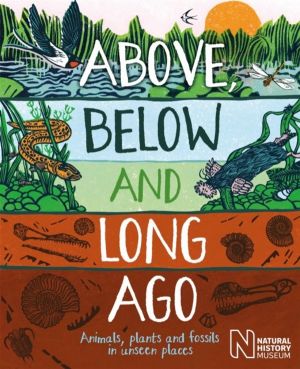 Above, Below and Long Ago - Animals, plants and fossils in unseen places (p