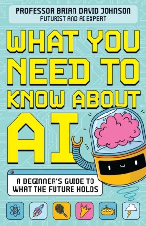 What You Need to Know About AI - A beginnerÔÇÖs guide to what the future ho