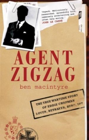 Agent Zigzag - The True Wartime Story of Eddie Chapman: Lover, Traitor, Her
