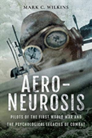Aero-Neurosis - Pilots of the First World War and the Psychological Legacie