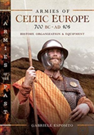 Armies of Celtic Europe 700 BC to AD 106 - History, Organization and Equipm
