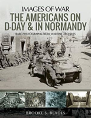 Americans on D-Day and in Normandy - Rare Photographs from Wartime Archives