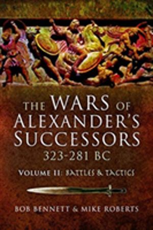 Wars of Alexander's Successors 323ÔÇô281 BC - Volume 2: Battles and Tactics