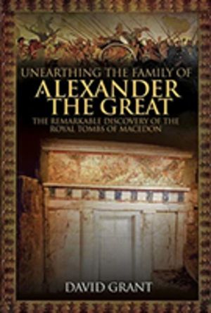 Unearthing the Family of Alexander the Great - The Remarkable Discovery of
