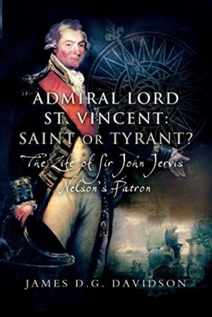 Admiral Lord St. Vincent - Saint or Tyrant? - The Life of Sir John Jervis,