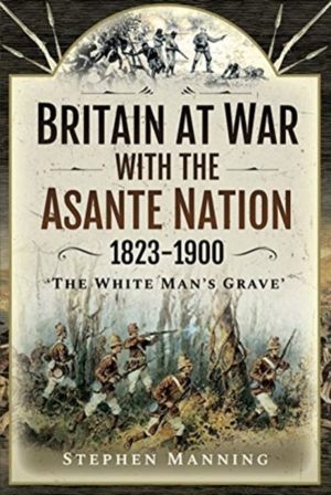 Britain at War with the Asante Nation 1823-1900 - 'The White Man's Grave'