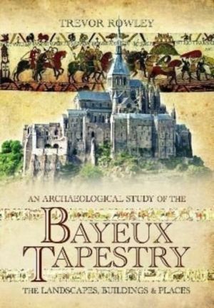 Archaeological Study of the Bayeux Tapestry - The Landscapes, Buildings and