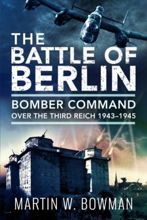 Battle of Berlin - Bomber Command over the Third Reich, 1943ÔÇô1945