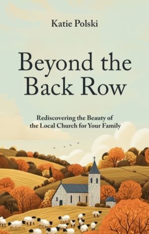 Beyond the Back Row - Rediscovering the Beauty of the Local Church for Your