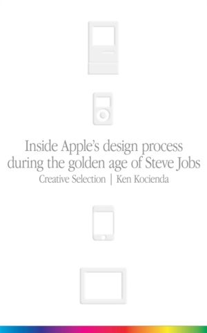 Creative Selection - Inside Apple's Design Process During the Golden Age of