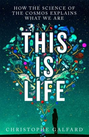 This Is Life - How the Science of the Cosmos Explains What We Are