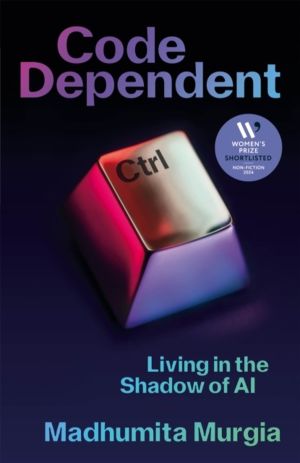 Code Dependent - Living in the Shadow of AI ÔÇö Shortlisted for the Women's