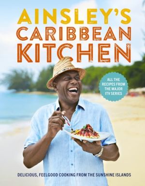 Ainsley's Caribbean Kitchen - Delicious feelgood cooking from the sunshine