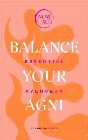 Balance Your Agni - Essential Ayurveda (Now Age series)