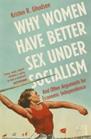 Why Women Have Better Sex Under Socialism - And Other Arguments for Economi