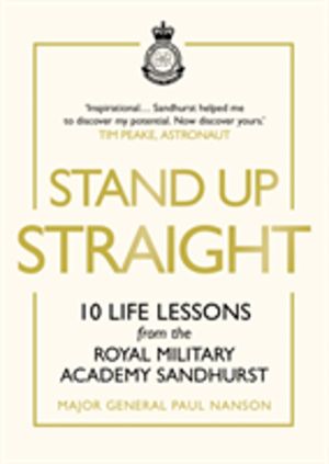 Stand Up Straight - 10 Life Lessons from the Royal Military Academy Sandhur