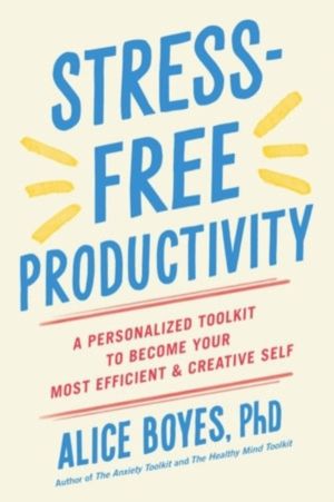 Stress-Free Productivity - A Personalised Toolkit to Become Your Most Effic